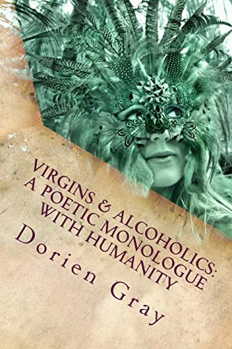 Virgins and Alcoholics: a Poetic Monologue with Humanity A Collection of Poetic and Unrandom Thoughts Concerning the Orgasmic Nature of Mankind