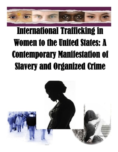 International Trafficking in Women to the United States A Contemporary Manifestation of Slavery and Organized Crime