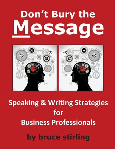 Don't Bury the Message, Speaking and Writing Strategies for Business Professionals