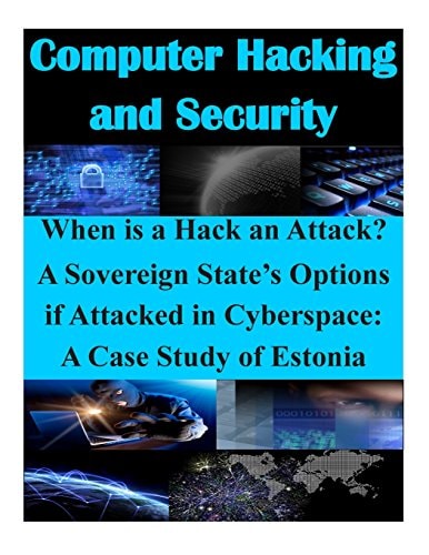 Computer Hacking and Security When is a Hack an Attack? a Sovereign State's Options If Attacked in Cyberspace : a Case Study of Estonia