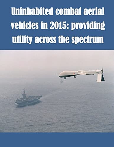 Uninhabited Combat Aerial Vehicles in 2015 Providing Utility Across the Spectrum