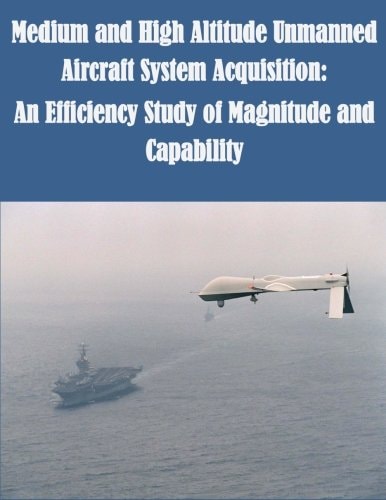 Medium and High Altitude Unmanned Aircraft System Acquisition An Efficiency Study of Magnitude and Capability
