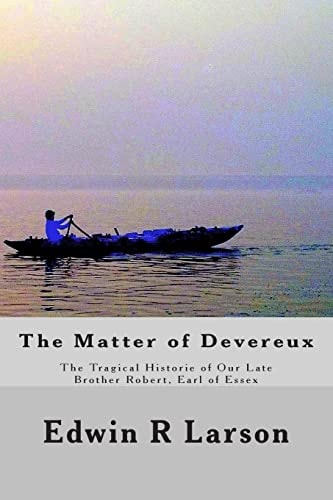 The Matter of Devereux The Tragical Historie of Our Late Brother Robert, Earl of Essex