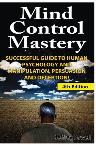 Mind Control Mastery Successful Guide to Human Psychology and Manipulation, Persuasion and Deception