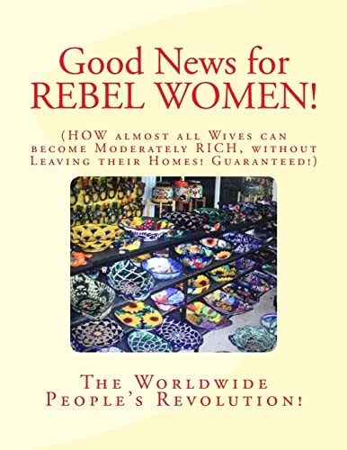 Good News for REBEL WOMEN! How Almost All Wives Can Become Moderately Rich Without Leaving Their Homes! Guaranteed!