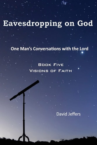 Eavesdropping on God One Man's Conversations With the Lord: Book Five Visions of Faith