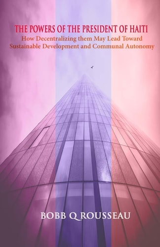The Powers of the President of Haiti How Decentralizing Them May Lead Toward Sustainable Development and Communal Autonomy