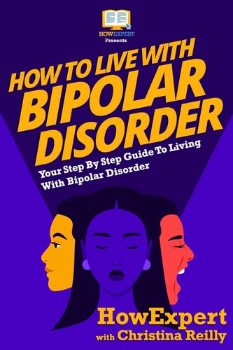 How to Live with Bipolar Disorder Your Step-By-Step Guide to Living with Bipolar Disorder