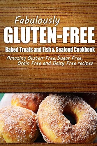 Fabulously Gluten-Free - Baked Treats and Fish and Seafood Cookbook Yummy Gluten-Free Ideas for Celiac Disease and Gluten Sensitivity