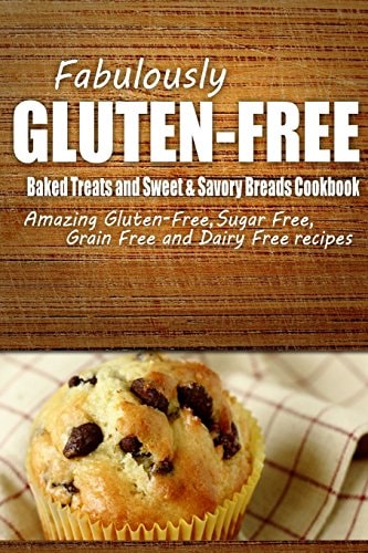 Fabulously Gluten-Free - Baked Treats and Sweet and Savory Breads Cookbook Yummy Gluten-Free Ideas for Celiac Disease and Gluten Sensitivity