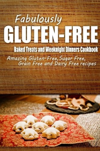 Fabulously Gluten-Free - Baked Treats and Weeknight Dinners Cookbook Yummy Gluten-Free Ideas for Celiac Disease and Gluten Sensitivity