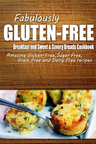 Fabulously Gluten-Free - Breakfast and Sweet and Savory Breads Cookbook Yummy Gluten-Free Ideas for Celiac Disease and Gluten Sensitivity