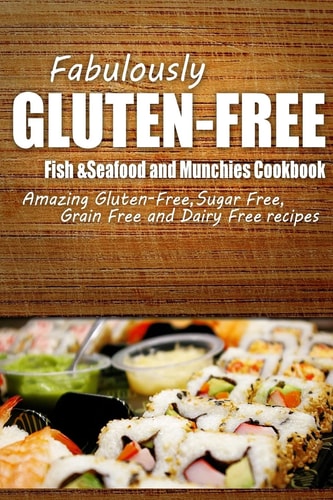 Fabulously Gluten-Free - Fish and Seafood and Munchies Cookbook Yummy Gluten-Free Ideas for Celiac Disease and Gluten Sensitivity