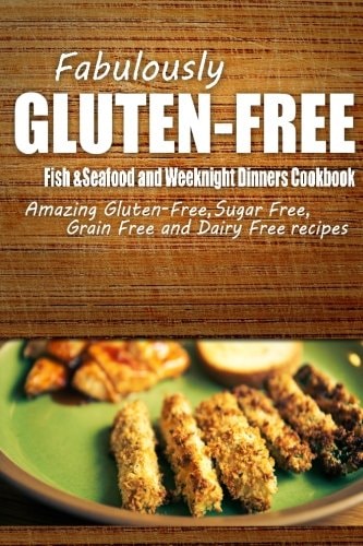 Fabulously Gluten-Free - Fish and Seafood and Weeknight Dinners Cookbook Yummy Gluten-Free Ideas for Celiac Disease and Gluten Sensitivity