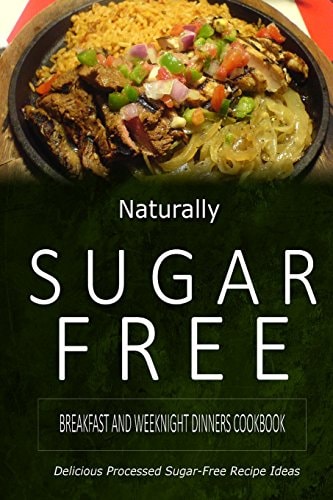 Naturally Sugar-Free - Breakfast and Weeknight Dinners Cookbook Delicious Sugar-Free and Diabetic-Friendly Recipes for the Health-Conscious