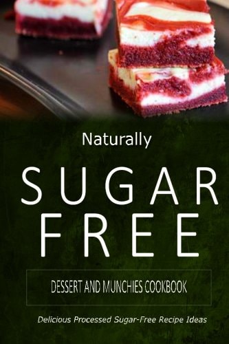 Naturally Sugar-Free - Dessert and Munchies Cookbook Delicious Sugar-Free and Diabetic-Friendly Recipes for the Health-Conscious