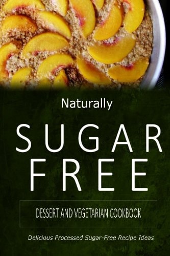 Naturally Sugar-Free - Dessert and Vegetarian Cookbook Delicious Sugar-Free and Diabetic-Friendly Recipes for the Health-Conscious