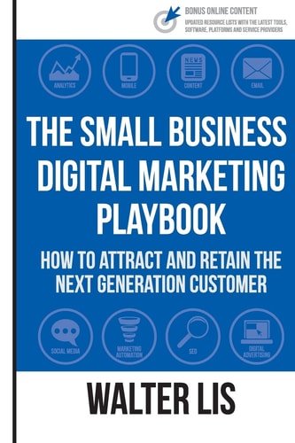 The Small Business Digital Marketing Playbook How to Attract and Retain the Next Generation Customer