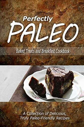 Perfectly Paleo - Baked Treats and Breakfast Cookbook Indulgent Paleo Cooking for the Modern Caveman