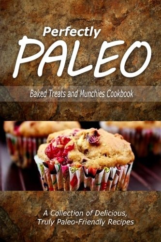 Perfectly Paleo - Baked Treats and Munchies Cookbook Indulgent Paleo Cooking for the Modern Caveman