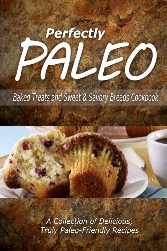 Perfectly Paleo - Baked Treats and Sweet and Savory Breads Cookbook Indulgent Paleo Cooking for the Modern Caveman