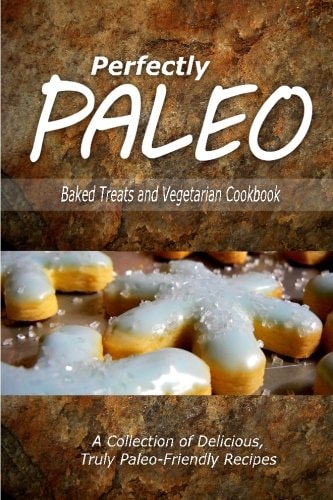 Perfectly Paleo - Baked Treats and Vegetarian Cookbook Indulgent Paleo Cooking for the Modern Caveman