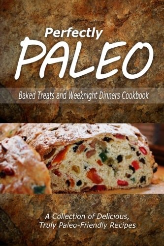 Perfectly Paleo - Baked Treats and Weeknight Dinners Cookbook Indulgent Paleo Cooking for the Modern Caveman