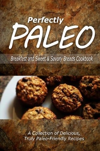 Perfectly Paleo - Breakfast and Sweet and Savory Breads Cookbook Indulgent Paleo Cooking for the Modern Caveman