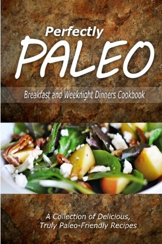Perfectly Paleo - Breakfast and Weeknight Dinners Cookbook Indulgent Paleo Cooking for the Modern Caveman