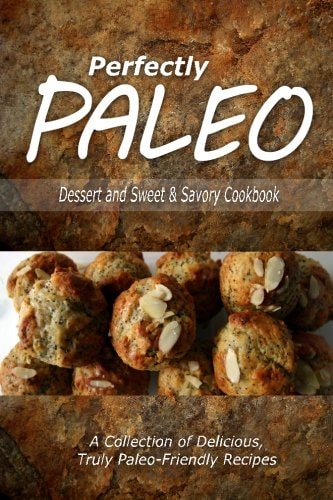 Perfectly Paleo - Dessert and Sweet and Savory Breads Cookbook Indulgent Paleo Cooking for the Modern Caveman
