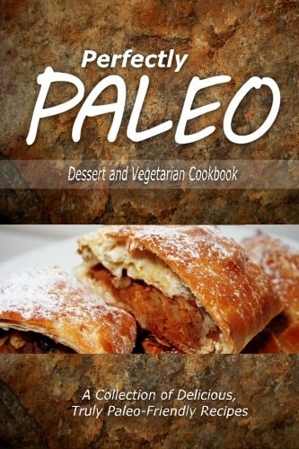 Perfectly Paleo - Dessert and Vegetarian Cookbook Indulgent Paleo Cooking for the Modern Caveman