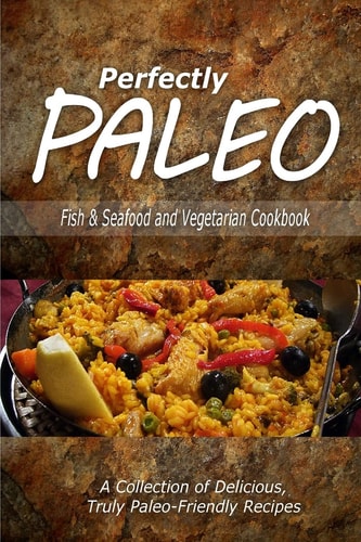 Perfectly Paleo - Fish & Seafood and Vegetarian Cookbook Indulgent Paleo Cooking for the Modern Caveman