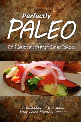 Perfectly Paleo - Fish and Seafood and Weeknight Dinners Cookbook Indulgent Paleo Cooking for the Modern Caveman