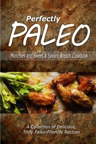 Perfectly Paleo - Munchies and Sweet and Savory Breads Cookbook Indulgent Paleo Cooking for the Modern Caveman