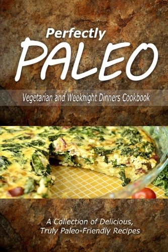 Perfectly Paleo - Vegetarian and Weeknight Dinners Indulgent Paleo Cooking for the Modern Caveman