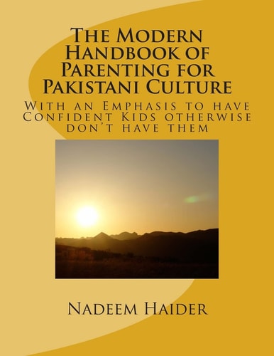 The Modern Handbook of Parenting for Pakistani Culture With an Emphasis to Have Confident Kids Otherwise Don't Have Them