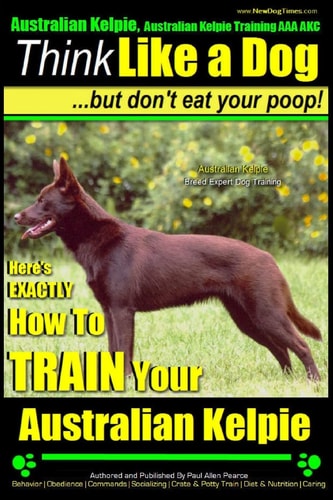 Australian Kelpie, Australian Kelpie Training AAA AKC - Think Like a Dog, But Do Kelpie Breed Expert Training - Here's EXACTLY How to TRAIN Your Kelpie
