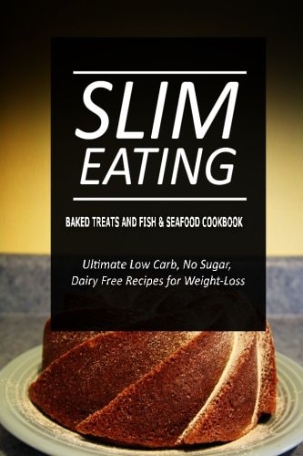 Slim Eating - Baked Treats and Fish and Seafood Cookbook Skinny Recipes for Fat Loss and a Flat Belly