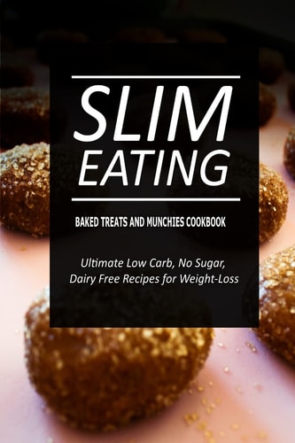 Slim Eating - Baked Treats and Munchies Cookbook Skinny Recipes for Fat Loss and a Flat Belly