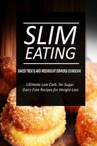 Slim Eating - Baked Treats and Weeknight Dinners Cookbook Skinny Recipes for Fat Loss and a Flat Belly