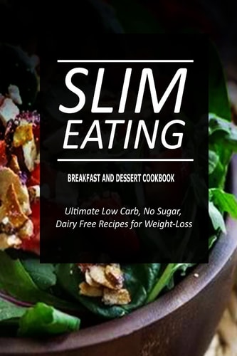 Slim Eating - Breakfast and Dessert Cookbook Skinny Recipes for Fat Loss and a Flat Belly