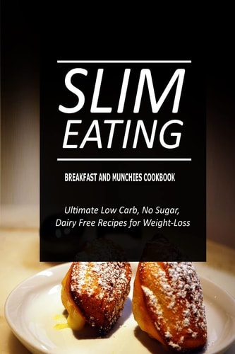 Slim Eating - Breakfast and Munchies Cookbook Skinny Recipes for Fat Loss and a Flat Belly