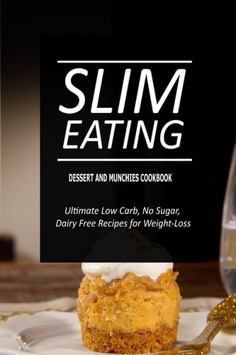 Slim Eating - Dessert and Munchies Cookbook Skinny Recipes for Fat Loss and a Flat Belly