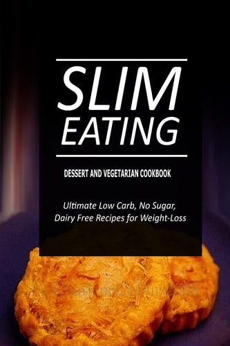 Slim Eating - Dessert and Vegetarian Cookbook Skinny Recipes for Fat Loss and a Flat Belly