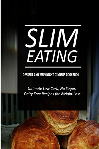 Slim Eating - Dessert and Weeknight Dinners Cookbook Skinny Recipes for Fat Loss and a Flat Belly