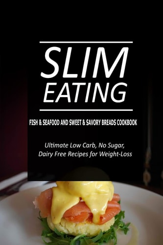 Slim Eating - Fish and Seafood and Sweet and Savory Breads Cookbook Skinny Recipes for Fat Loss and a Flat Belly