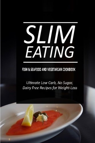 Slim Eating - Fish and Seafood and Vegetarian Cookbook Skinny Recipes for Fat Loss and a Flat Belly