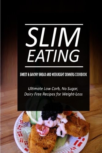 Slim Eating - Sweet and Savory Breads and Weeknight Dinners Cookbook Skinny Recipes for Fat Loss and a Flat Belly