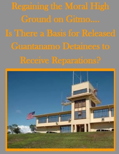 Regaining the Moral High Ground on Gitmo... . Is There a Basis for Released Guantanamo Detainees to Receive Reparations?
