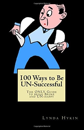100 Ways to Be Un-Successful The ONLY Guide to Being Broke and Un-Happy
